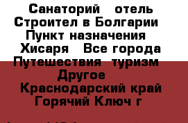 Санаторий - отель Строител в Болгарии › Пункт назначения ­ Хисаря - Все города Путешествия, туризм » Другое   . Краснодарский край,Горячий Ключ г.